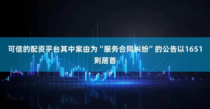 可信的配资平台其中案由为“服务合同纠纷”的公告以1651则居首