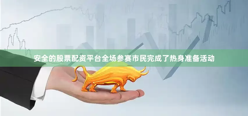 安全的股票配资平台全场参赛市民完成了热身准备活动