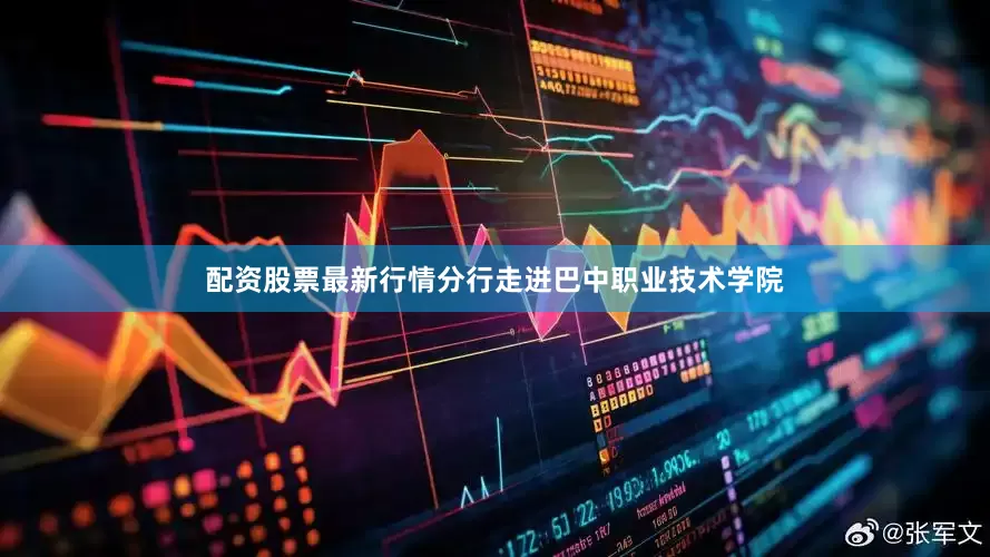 配资股票最新行情分行走进巴中职业技术学院