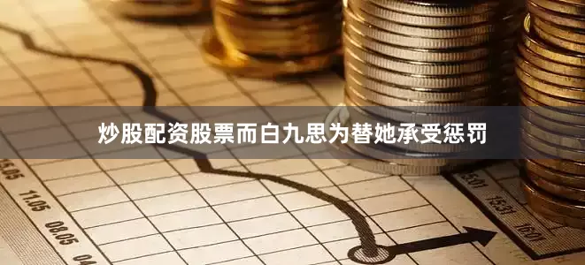 炒股配资股票而白九思为替她承受惩罚