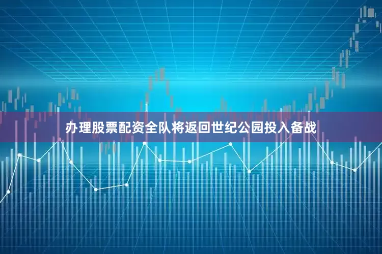 办理股票配资全队将返回世纪公园投入备战