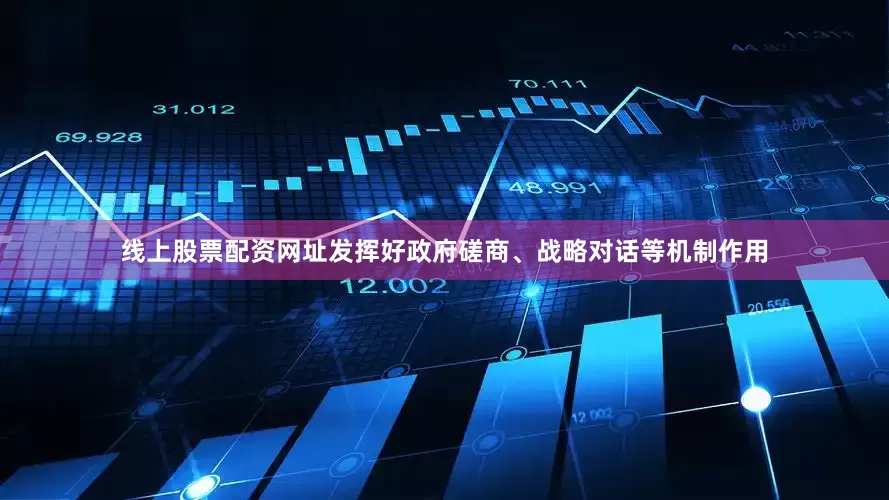 线上股票配资网址发挥好政府磋商、战略对话等机制作用