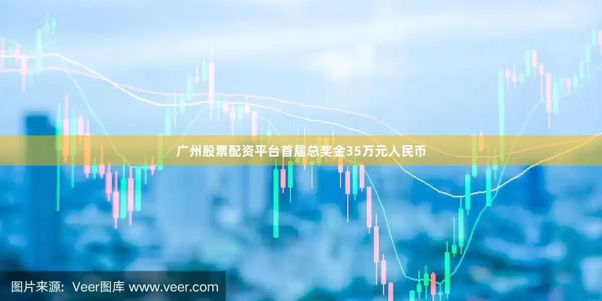 广州股票配资平台首届总奖金35万元人民币
