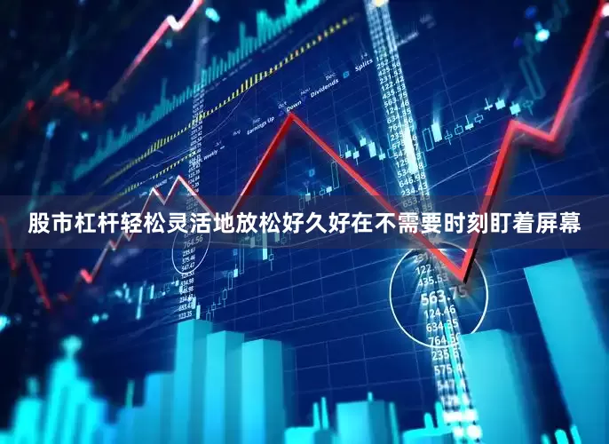股市杠杆轻松灵活地放松好久好在不需要时刻盯着屏幕