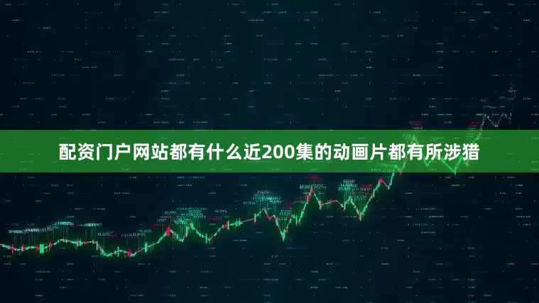 配资门户网站都有什么近200集的动画片都有所涉猎