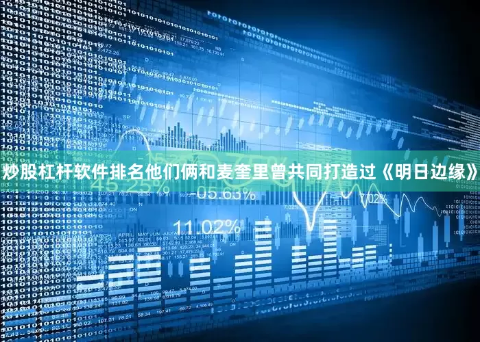 炒股杠杆软件排名他们俩和麦奎里曾共同打造过《明日边缘》