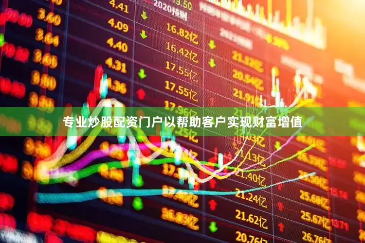 专业炒股配资门户以帮助客户实现财富增值