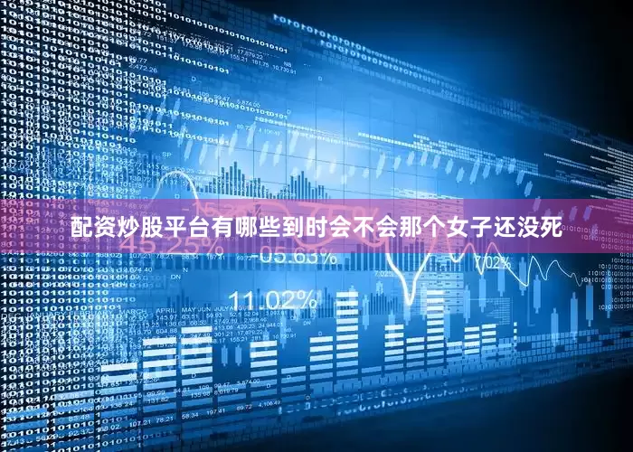 配资炒股平台有哪些到时会不会那个女子还没死