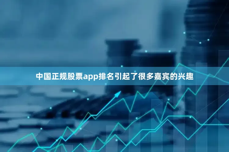 中国正规股票app排名引起了很多嘉宾的兴趣