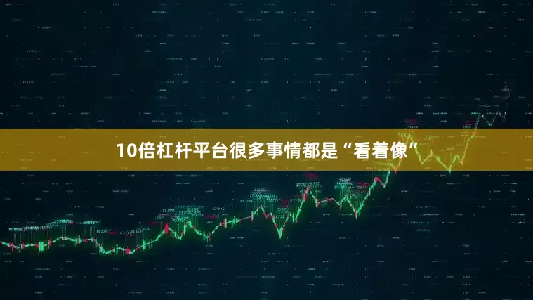 10倍杠杆平台很多事情都是“看着像”