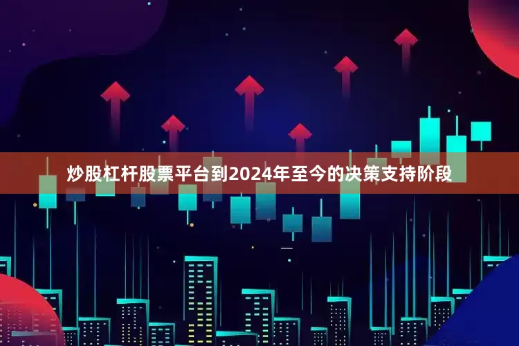 炒股杠杆股票平台到2024年至今的决策支持阶段