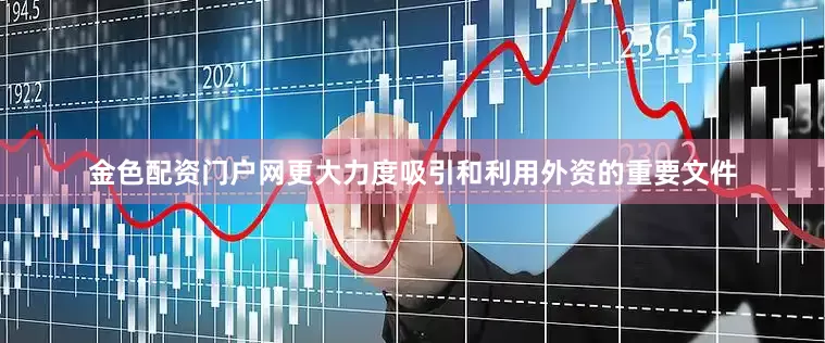 金色配资门户网更大力度吸引和利用外资的重要文件