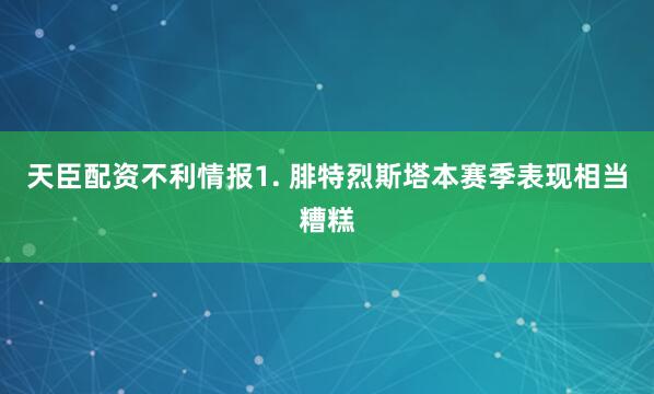 天臣配资　　不利情报　　1. 腓特烈斯塔本赛季表现相当糟糕
