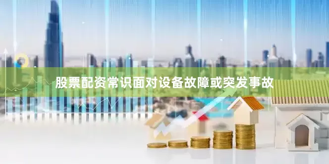 股票配资常识面对设备故障或突发事故