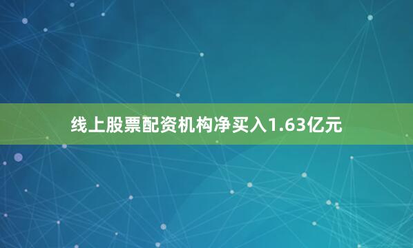线上股票配资机构净买入1.63亿元