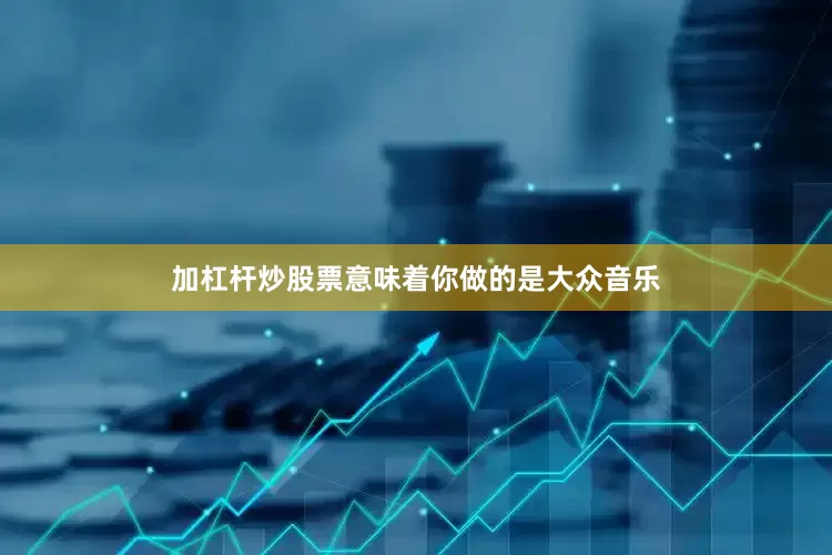 加杠杆炒股票意味着你做的是大众音乐