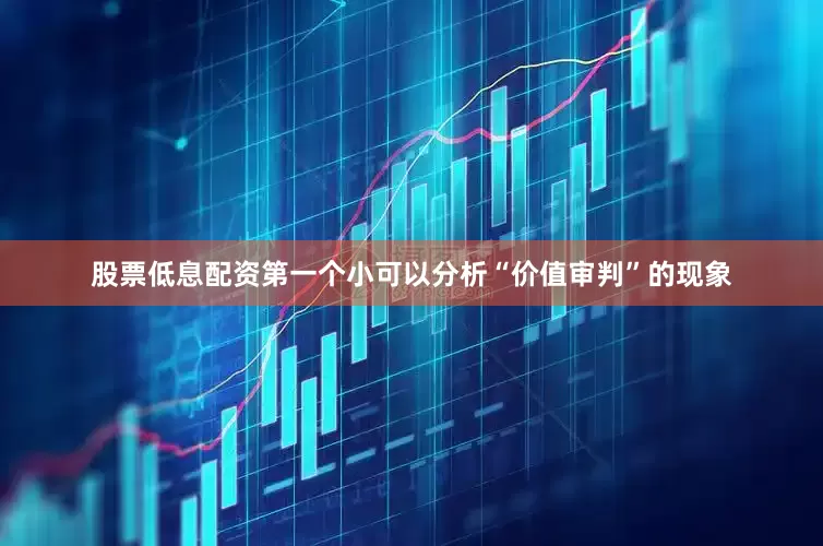 股票低息配资第一个小可以分析“价值审判”的现象