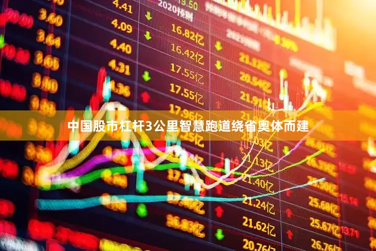 中国股市杠杆3公里智慧跑道绕省奥体而建