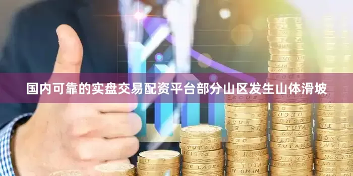 国内可靠的实盘交易配资平台部分山区发生山体滑坡