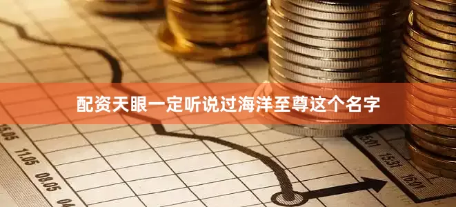 配资天眼一定听说过海洋至尊这个名字