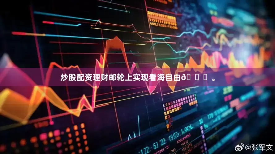 炒股配资理财邮轮上实现看海自由🌊。