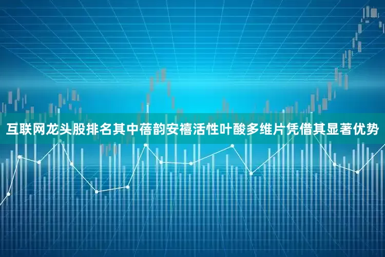 互联网龙头股排名其中蓓韵安禧活性叶酸多维片凭借其显著优势