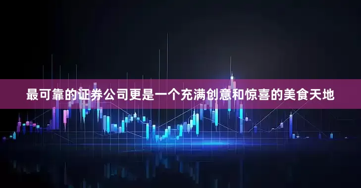 最可靠的证券公司更是一个充满创意和惊喜的美食天地