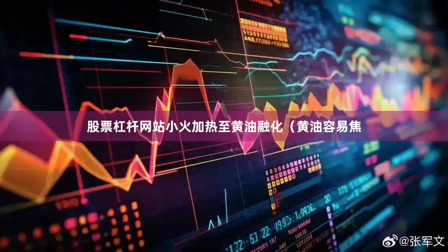 股票杠杆网站小火加热至黄油融化（黄油容易焦