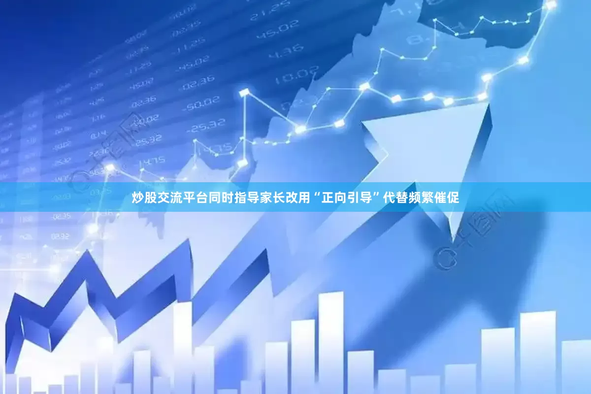 炒股交流平台同时指导家长改用“正向引导”代替频繁催促