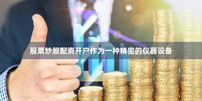 股票炒股配资开户作为一种精密的仪器设备