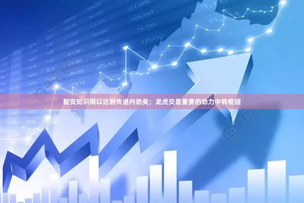 配资知识网以达到传递内劲矣;龙虎交是重要的劲力中转枢纽