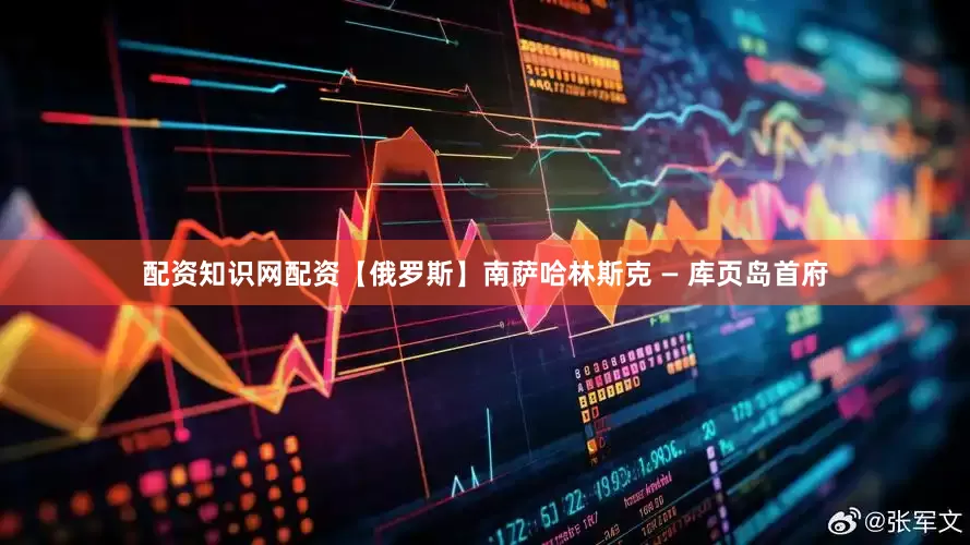 配资知识网配资【俄罗斯】南萨哈林斯克 — 库页岛首府