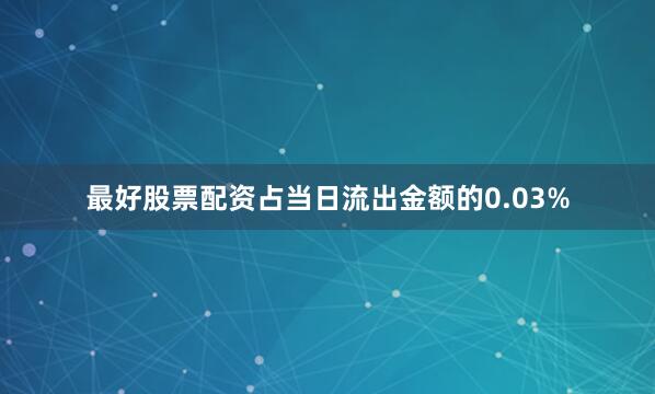 最好股票配资占当日流出金额的0.03%