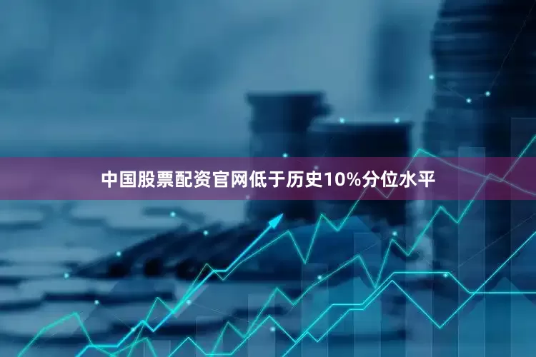 中国股票配资官网低于历史10%分位水平