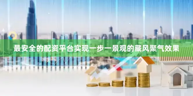最安全的配资平台实现一步一景观的藏风聚气效果