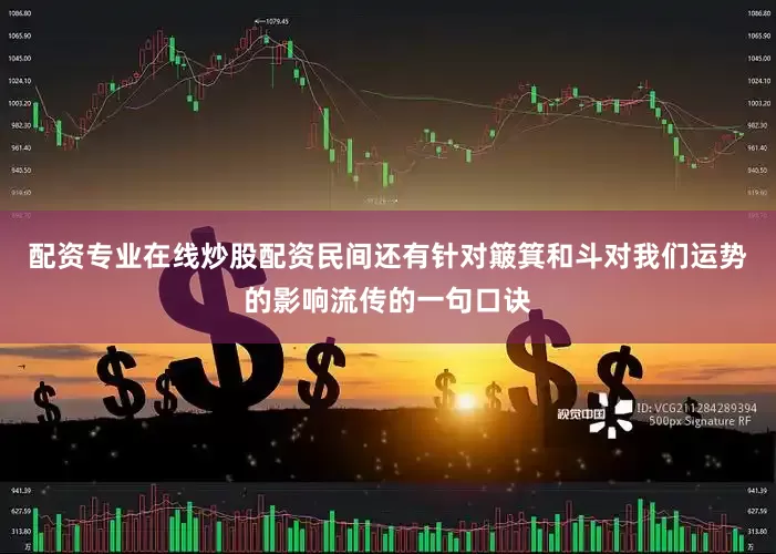 配资专业在线炒股配资民间还有针对簸箕和斗对我们运势的影响流传的一句口诀