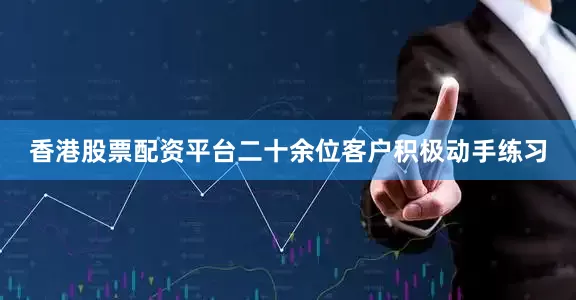 香港股票配资平台二十余位客户积极动手练习