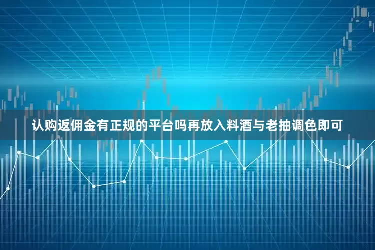 认购返佣金有正规的平台吗再放入料酒与老抽调色即可