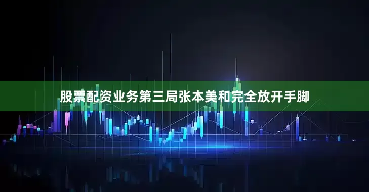 股票配资业务第三局张本美和完全放开手脚