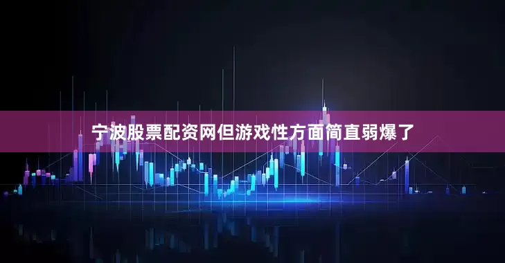 宁波股票配资网但游戏性方面简直弱爆了