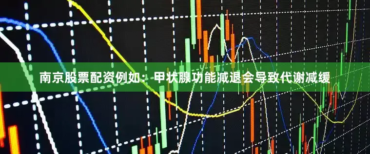 南京股票配资例如：甲状腺功能减退会导致代谢减缓