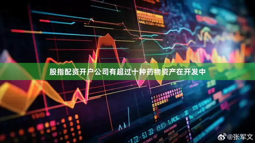 股指配资开户公司有超过十种药物资产在开发中