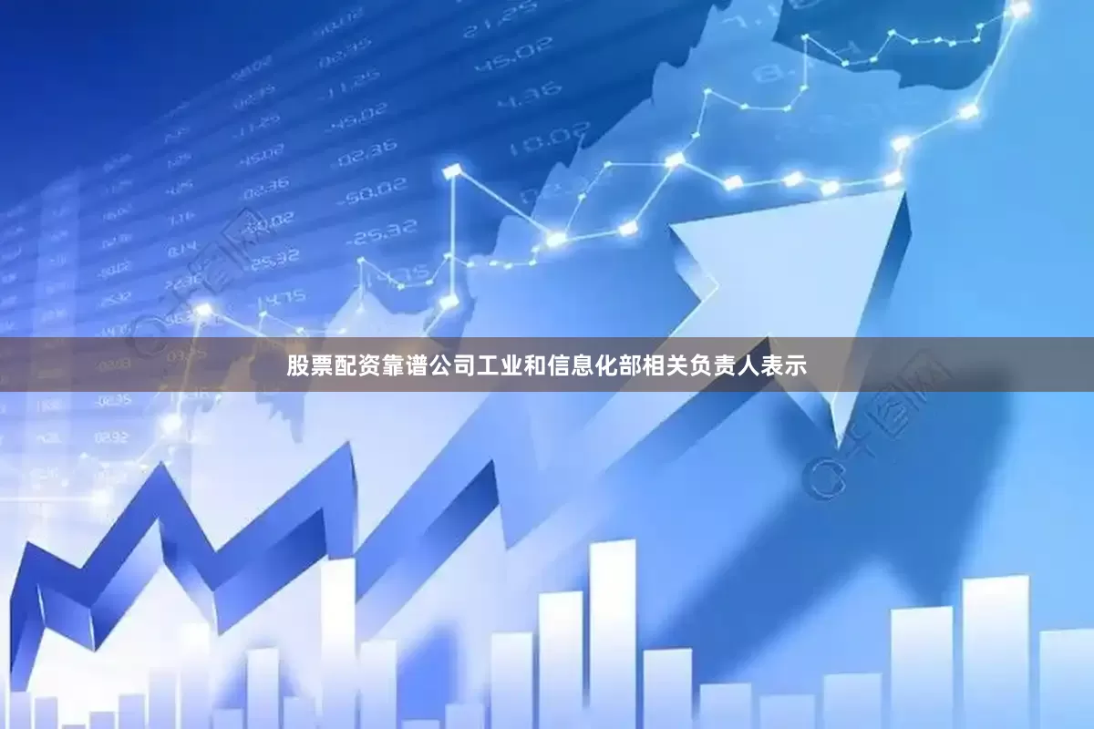 股票配资靠谱公司　　工业和信息化部相关负责人表示