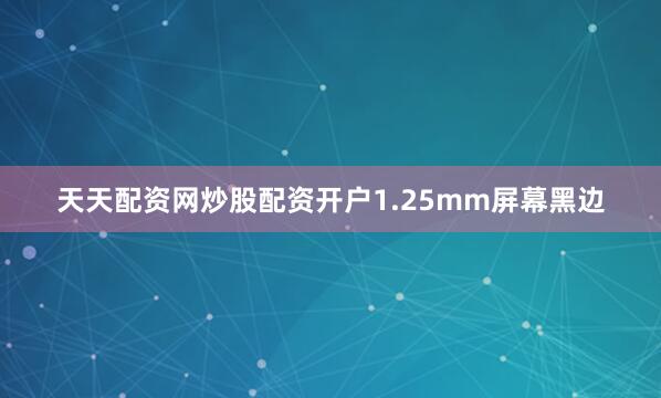 天天配资网炒股配资开户1.25mm屏幕黑边